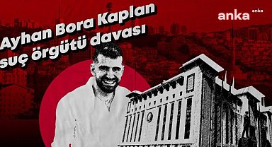 Ayhan Bora Kaplan suç örgütü davasında tahliye yok, bir sonraki duruşma 11 Ekim'de