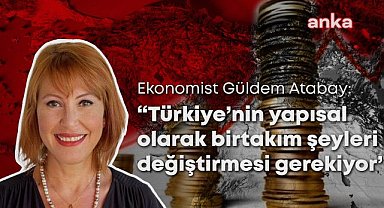 Ekonomist Güldem Atabay: "Çok daha zorlu bir dönemece giriyoruz"