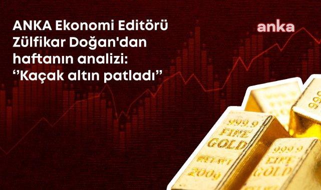 Zülfikar Doğan'ın kaleminden ekonomi analizi: Kaçak altın patladı, kaynağı belirsiz döviz çıkışı 18 milyar doları aştı