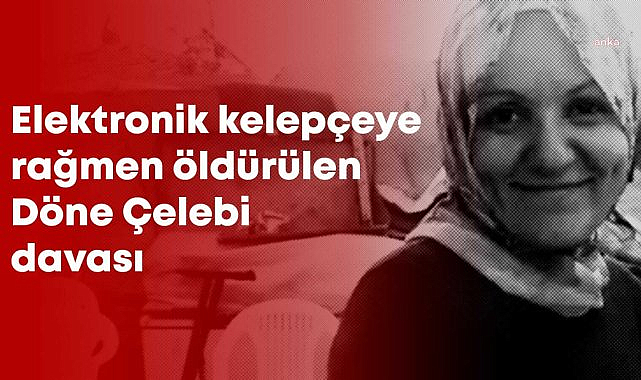 Elektronik kelepçeye rağmen boşanma aşamasındaki Döne Çelebi'yi öldüren Gafer Bozdemir hakkında ağırlaştırılmış müebbet hapis cezası istendi