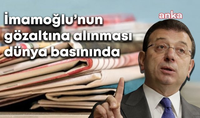 İmamoğlu'nun gözaltına alınması, dünya basınında yankılanmaya devam ediyor