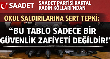 Saadet Partisi Kartal Kadın Kolları'ndan Okul Saldırılarına Sert Tepki: Bu tablo sadece bir güvenlik zafiyeti değildir