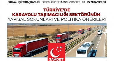 Saadet Partisi raporu: Karayolu taşımacılığı sektörü yapısal krizle karşı karşıya