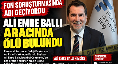 Fon soruşturmasında adı geçen Ali Emre Ballı aracında ölü bulundu